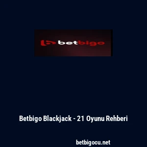 Betbigo Blackjack - 21 Oyunu Rehberi