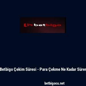 Betbigo &Ccedil;ekim S&uuml;resi - Para &Ccedil;ekme Ne Kadar S&uuml;rer