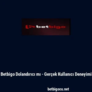 Betbigo Dolandırıcı mı - Ger&ccedil;ek Kullanıcı Deneyimi