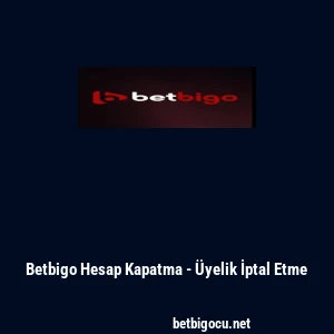 Betbigo Hesap Kapatma - &Uuml;yelik İptal Etme
