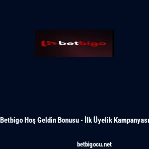 Betbigo Hoş Geldin Bonusu - İlk &Uuml;yelik Kampanyası