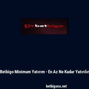 Betbigo Minimum Yatırım - En Az Ne Kadar Yatırılır