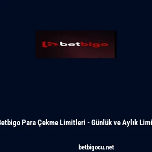 Betbigo Para &Ccedil;ekme Limitleri - G&uuml;nl&uuml;k ve Aylık Limit