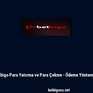 Betbigo Para Yatırma ve Para &Ccedil;ekme - &Ouml;deme Y&ouml;ntemleri